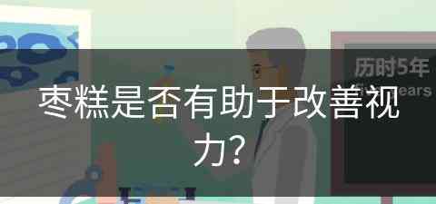 枣糕是否有助于改善视力？(枣糕是否有助于改善视力呢)